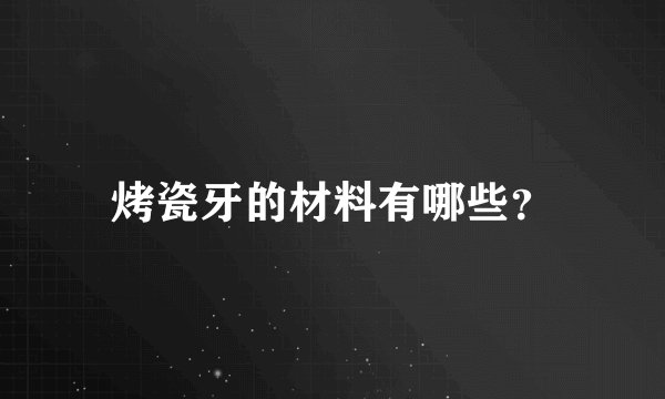 烤瓷牙的材料有哪些？