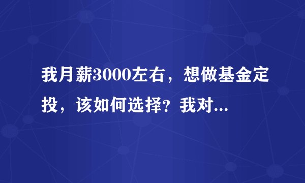 我月薪3000左右，想做基金定投，该如何选择？我对基金定投一窍不通，希望说得通俗点··