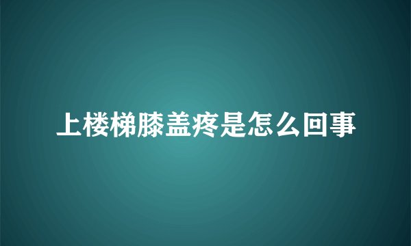 上楼梯膝盖疼是怎么回事
