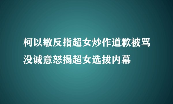 柯以敏反指超女炒作道歉被骂没诚意怒揭超女选拔内幕