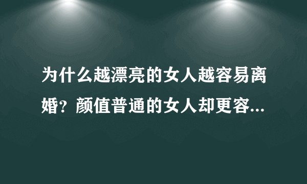 为什么越漂亮的女人越容易离婚？颜值普通的女人却更容易得到幸福？