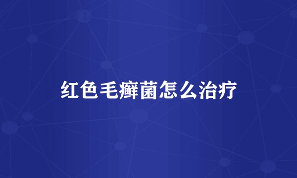 红色毛癣菌怎么治疗