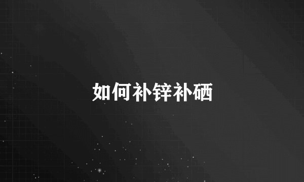 如何补锌补硒