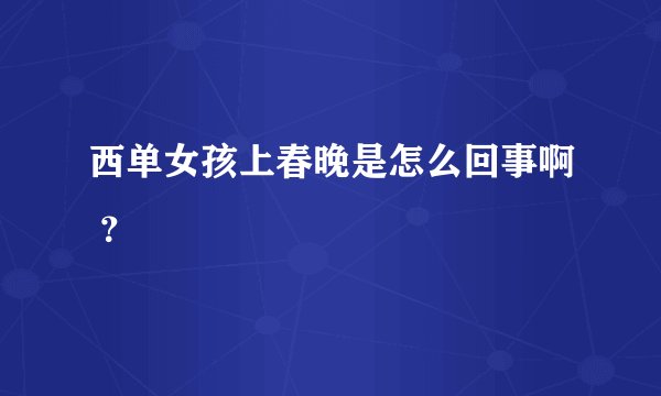 西单女孩上春晚是怎么回事啊 ？