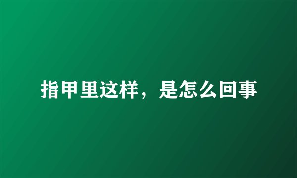指甲里这样，是怎么回事