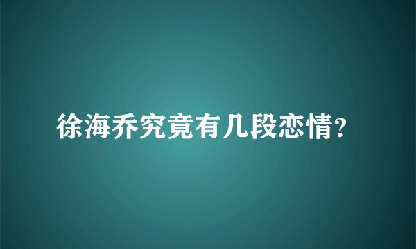 徐海乔究竟有几段恋情？