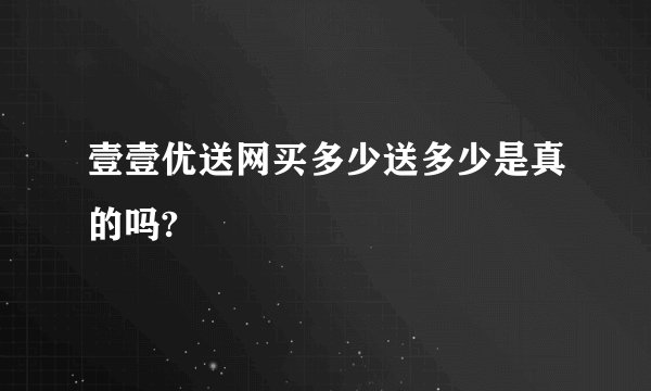 壹壹优送网买多少送多少是真的吗?