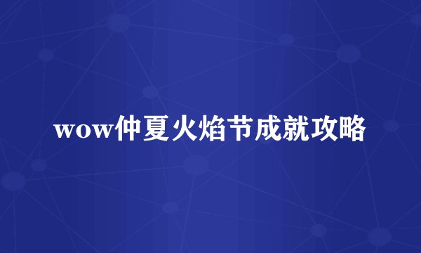 wow仲夏火焰节成就攻略