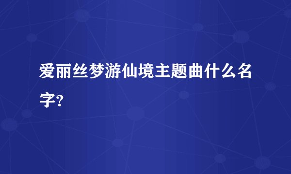 爱丽丝梦游仙境主题曲什么名字？