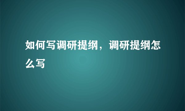 如何写调研提纲，调研提纲怎么写