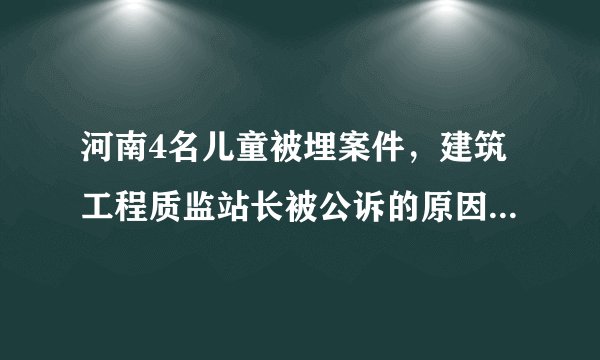 河南4名儿童被埋案件,建筑工程质监站长被公诉的原因是什么?