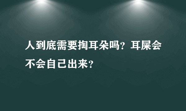 人到底需要掏耳朵吗？耳屎会不会自己出来？