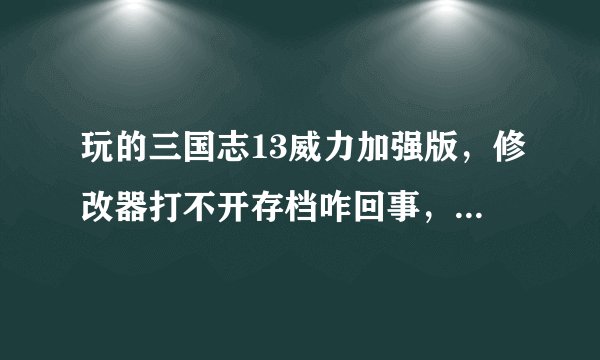 玩的三国志13威力加强版，修改器打不开存档咋回事，有明白的么