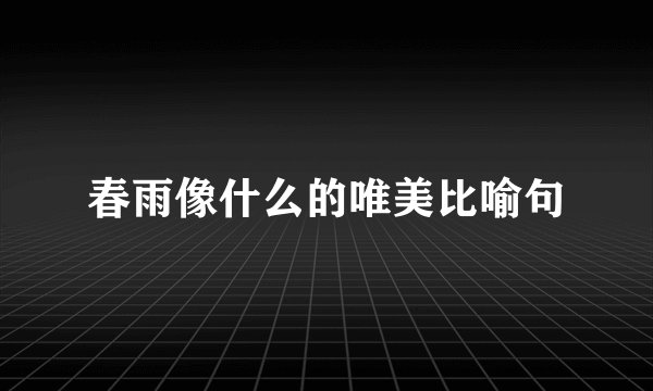 春雨像什么的唯美比喻句