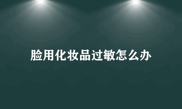 脸用化妆品过敏怎么办