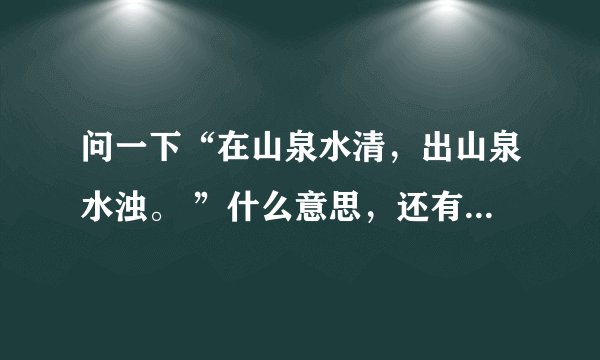 问一下“在山泉水清,出山泉水浊。 ”什么意思,还有为什么这样解释。
