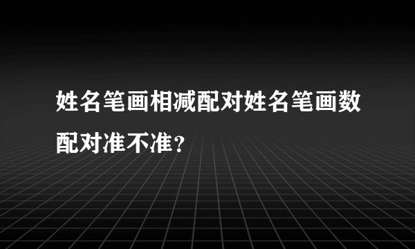 姓名笔画相减配对姓名笔画数配对准不准?