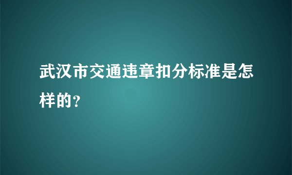 武汉市交通违章扣分标准是怎样的？