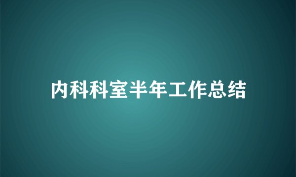 内科科室半年工作总结