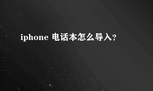 iphone 电话本怎么导入？