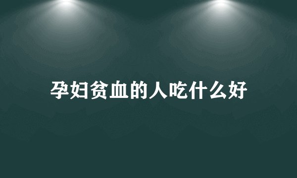孕妇贫血的人吃什么好