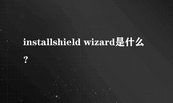 installshield wizard是什么?