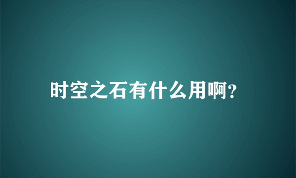 时空之石有什么用啊？