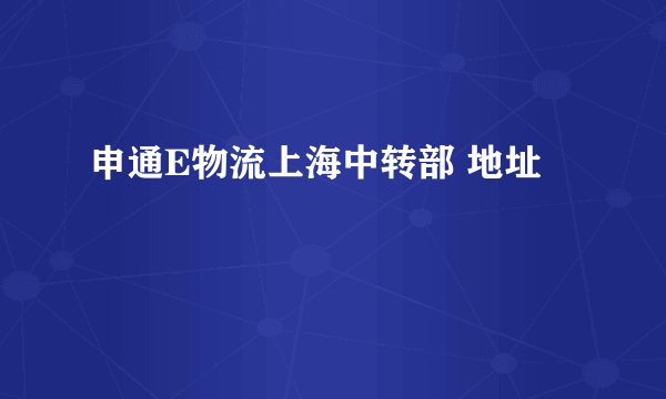 申通E物流上海中转部 地址
