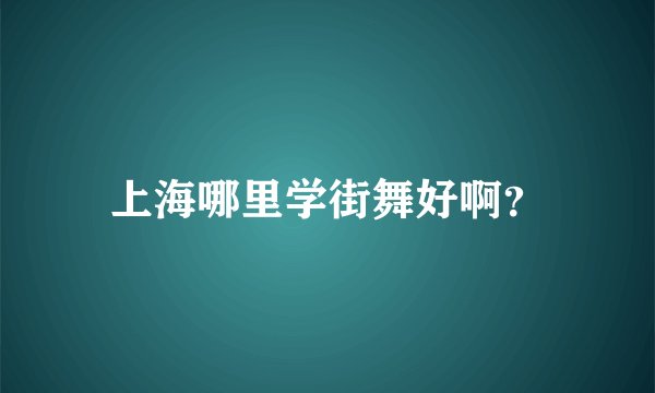 上海哪里学街舞好啊？