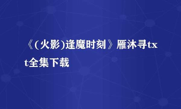 《(火影)逢魔时刻》雁沐寻txt全集下载