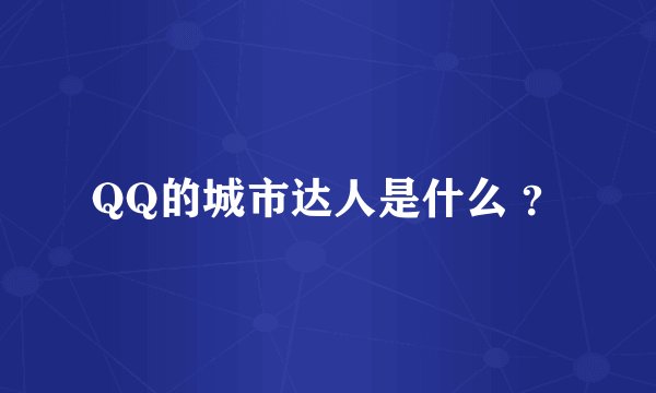 QQ的城市达人是什么 ？