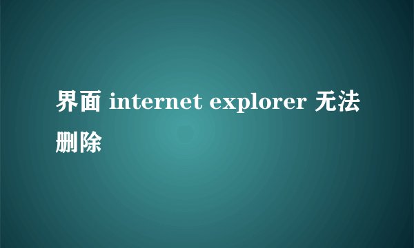 界面 internet explorer 无法删除