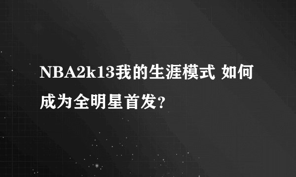 NBA2k13我的生涯模式 如何成为全明星首发？
