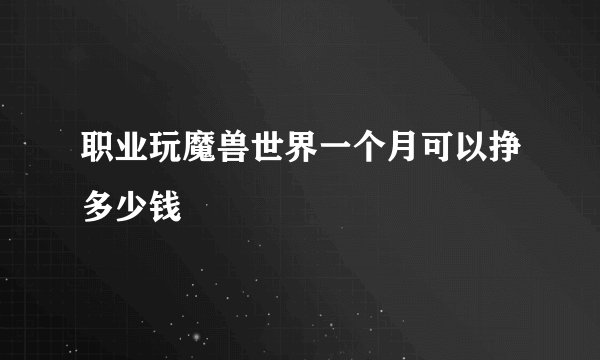 职业玩魔兽世界一个月可以挣多少钱