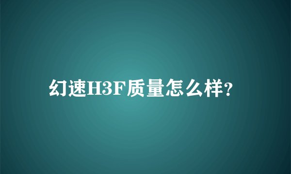 幻速H3F质量怎么样？