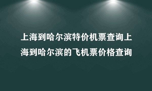 上海到哈尔滨特价机票查询上海到哈尔滨的飞机票价格查询
