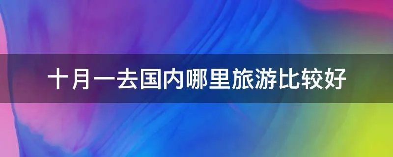 十月一去国内哪里旅游比较好
