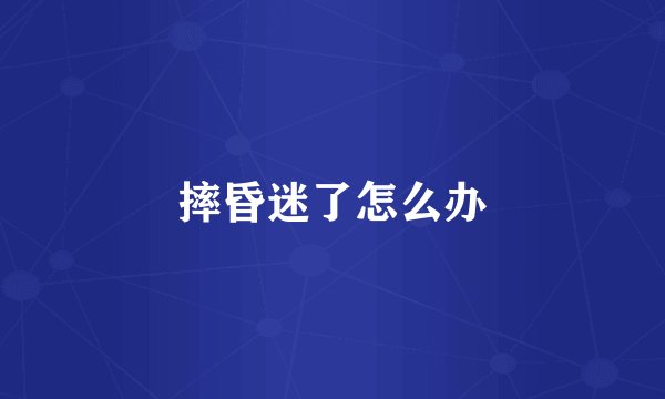 摔昏迷了怎么办