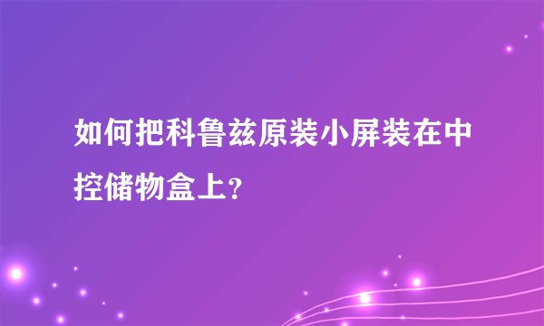 如何把科鲁兹原装小屏装在中控储物盒上?