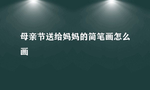 母亲节送给妈妈的简笔画怎么画