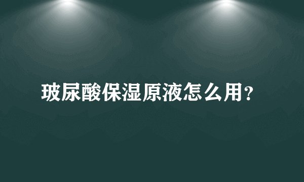 玻尿酸保湿原液怎么用？