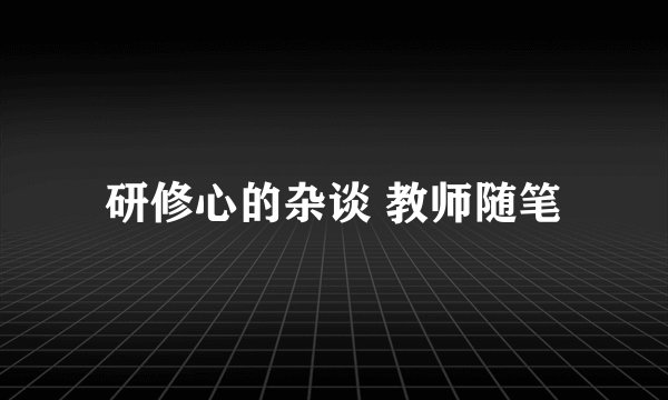 研修心的杂谈 教师随笔