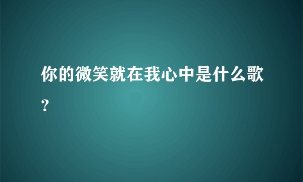 你的微笑就在我心中是什么歌？