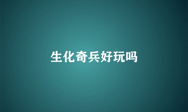 生化奇兵好玩吗