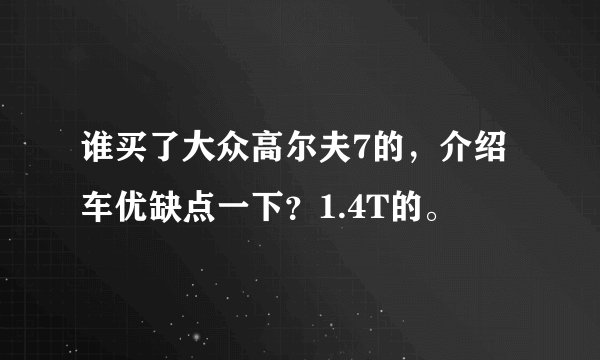 谁买了大众高尔夫7的,介绍车优缺点一下?1.4T的。