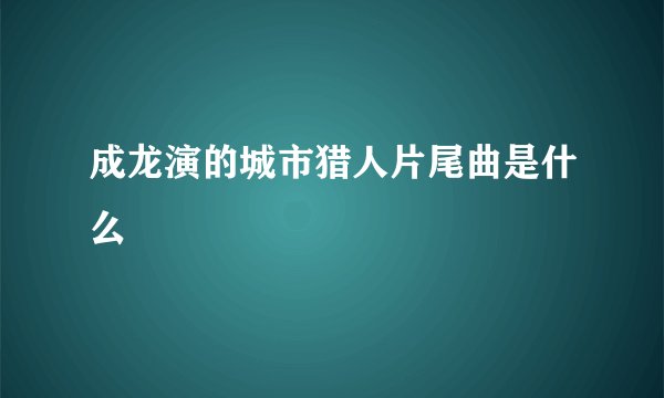 成龙演的城市猎人片尾曲是什么