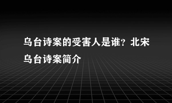 乌台诗案的受害人是谁?北宋乌台诗案简介