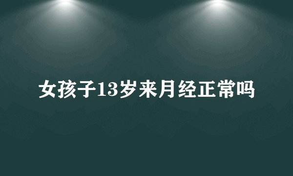 女孩子13岁来月经正常吗