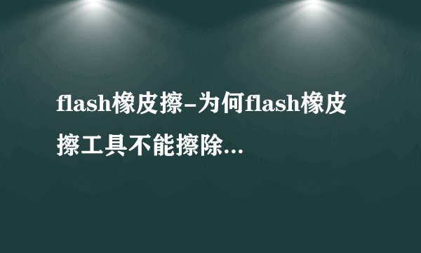 flash橡皮擦-为何flash橡皮擦工具不能擦除基本矩形工？