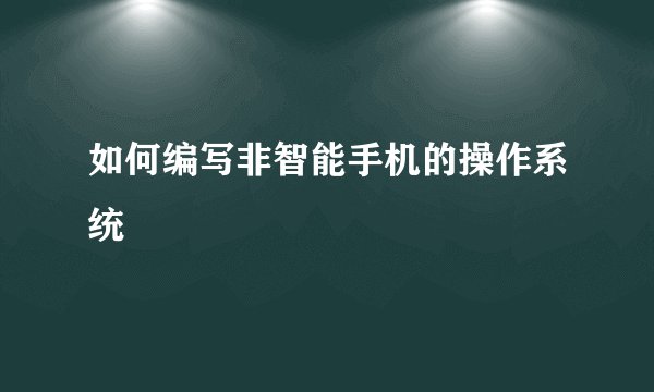 如何编写非智能手机的操作系统